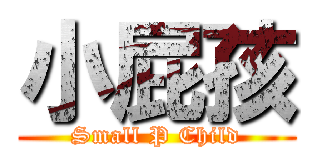 小屁孩 (Small P Child)