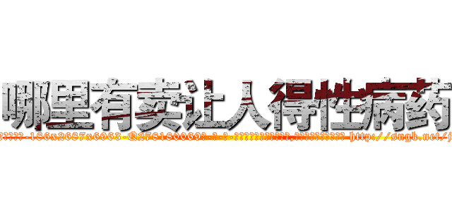 哪里有卖让人得性病药 (哪里有卖让人得性病药【电-186x2687x6963-Q278180069元-吉-药-业】我们做的是长期生意,靠的是老客户长期支持 http://sngk.net/jc8zvw
)