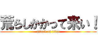 荒らしかかって来い！ (attack on titan)