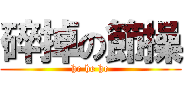 碎掉の節操 (he he he)