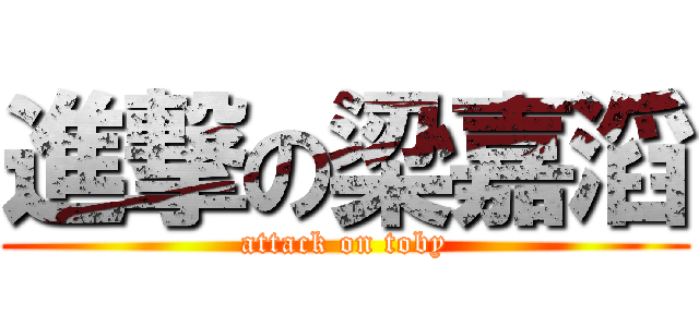 進撃の梁嘉滔 (attack on toby)