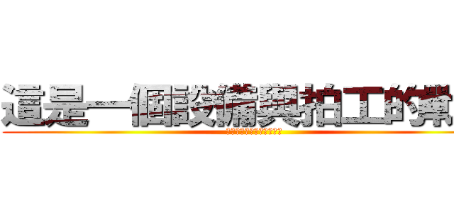 這是一個設備與拍工的戰爭 (這是一個設備與拍工的戰爭)