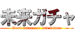 未来ガチャ (Good future or bad future)