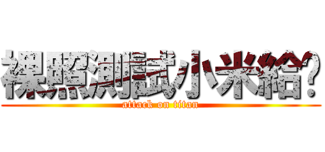 裸照測試小米給吧 (attack on titan)