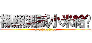 裸照測試小米給吧 (attack on titan)