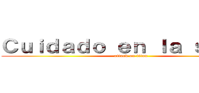 Ｃｕｉｄａｄｏ ｅｎ ｌａ ｓａｌｕｄ (attack on titan)