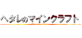 ヘタレのマインクラフト  (Minecraft of hetare)