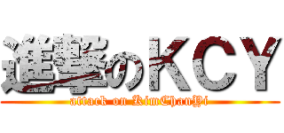 進撃のＫＣＹ (attack on KimChanYi)