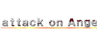 ａｔｔａｃｋ ｏｎ Ａｎｇｅｌｓ (the final season)