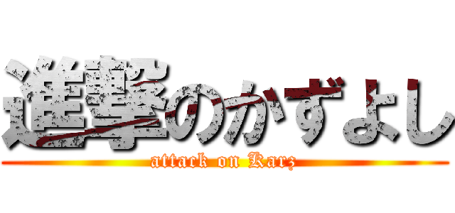 進撃のかずよし (attack on Karz)
