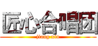 匠心合唱团 (jiang xin)