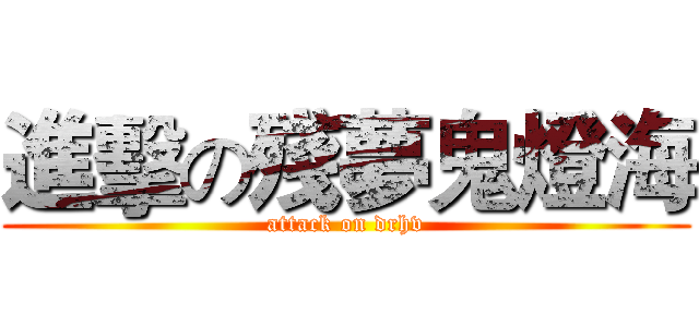 進擊の殘夢鬼燈海 (attack on drhv)