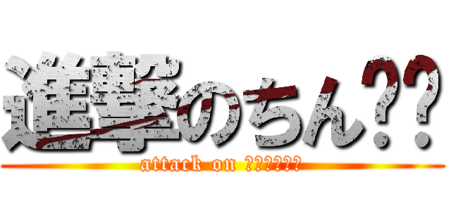 進撃のちん⚪︎ (attack on ⚪︎⚪︎⚪︎)