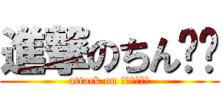 進撃のちん⚪︎ (attack on ⚪︎⚪︎⚪︎)