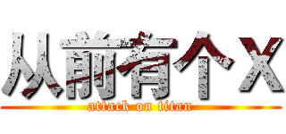 从前有个Ｘ (attack on titan)