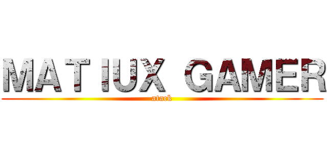 ＭＡＴＩＵＸ ＧＡＭＥＲ (atack)