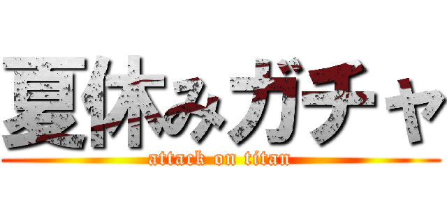 夏休みガチャ (attack on titan)
