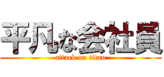 平凡な会社員 (attack on titan)