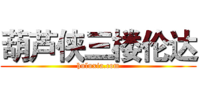 葫芦侠三楼伦达 (huluxia.com)