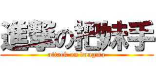 進撃の把妹手 (attack on dangma)