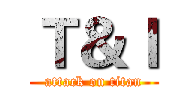 Ｔ＆Ｉ (attack on titan)