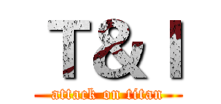 Ｔ＆Ｉ (attack on titan)