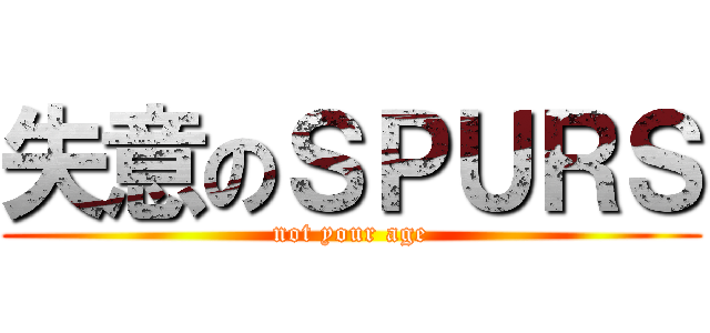 失意のＳＰＵＲＳ (not your age)