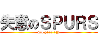 失意のＳＰＵＲＳ (not your age)