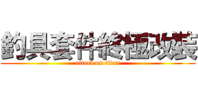 釣具套件終極改裝 (attack on titan)