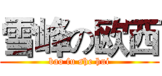 雪峰の欧西 (bao fu she hui)