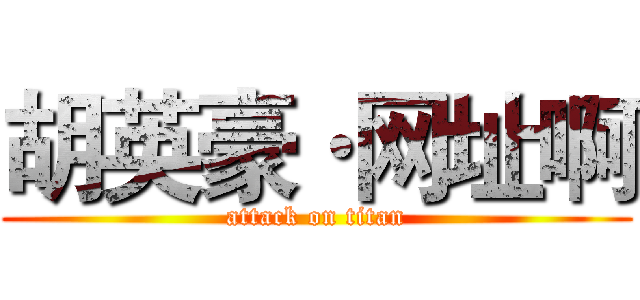 胡英豪·网址啊 (attack on titan)