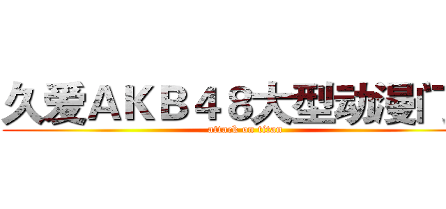 久爱ＡＫＢ４８大型动漫门户 (attack on titan)