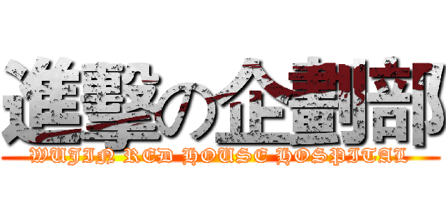 進擊の企劃部 (WUJIN RED HOUSE HOSPITAL)