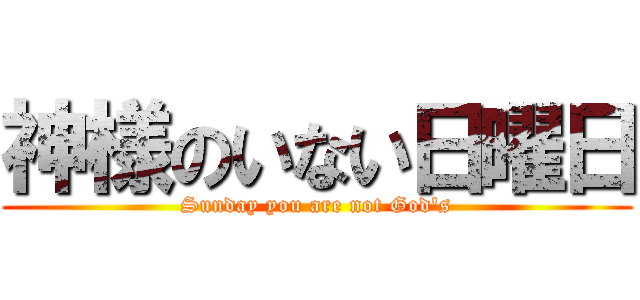 神様のいない日曜日 (Sunday you are not God's)