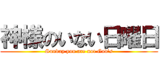 神様のいない日曜日 (Sunday you are not God's)