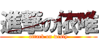 進撃の依唯 (attack on wisly)