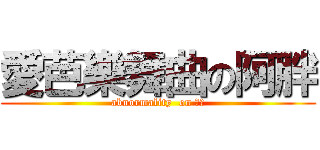 愛芭樂舞曲の阿胖 (abnormality  on 仕泓)