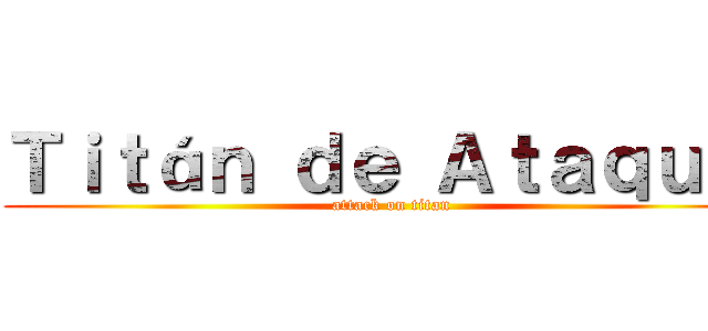 Ｔｉｔáｎ ｄｅ Ａｔａｑｕé  (attack on titan)