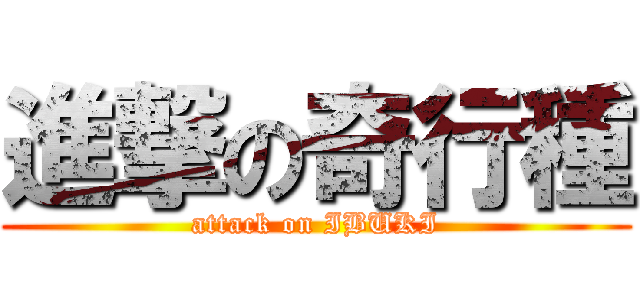進撃の奇行種 (attack on IBUKI)