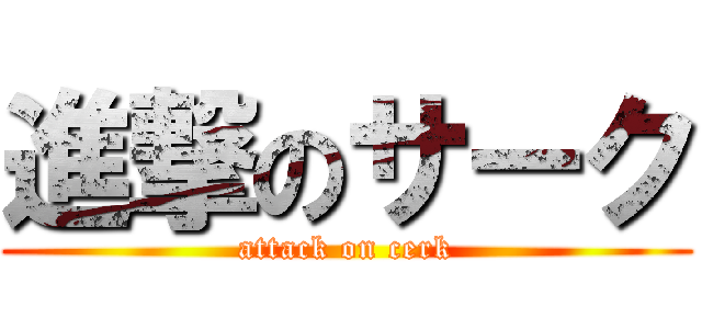 進撃のサーク (attack on cerk)