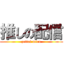 推しの配信 (zettai miru)