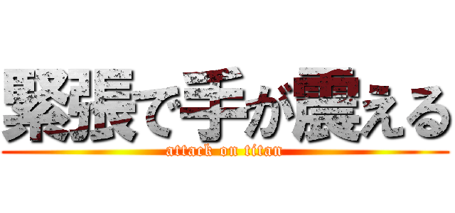 緊張で手が震える (attack on titan)