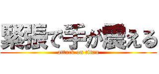 緊張で手が震える (attack on titan)