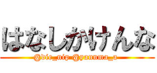 はなしかけんな (@die_nip @yannma_a )