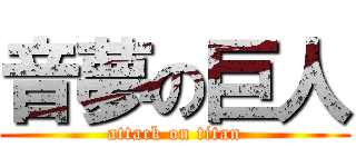 音夢の巨人 (attack on titan)