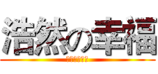 浩然の幸福 (不幸福不人生)