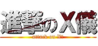 進撃のＸ儀 (attack on X儀)