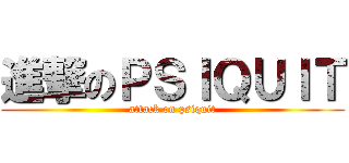 進撃のＰＳＩＱＵＩＴ (attack on psiquit)
