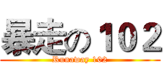 暴走の１０２ (Runaway 102)