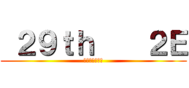  ２９ｔｈ    ２Ｅ (担任はもっちー)